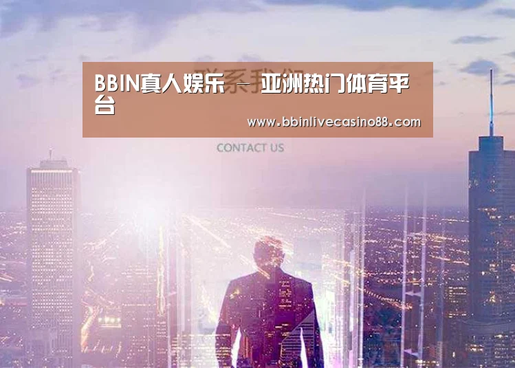 BBIN真人娱乐 - 亚洲热门体育平台