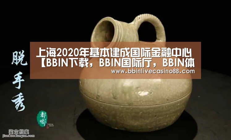 上海2020年基本建成国际金融中心【BBIN下载,BBIN国际厅,BBIN体育,BBIN电子】(图2) BBIN下载,BBIN国际厅,BBIN体育,BBIN电子